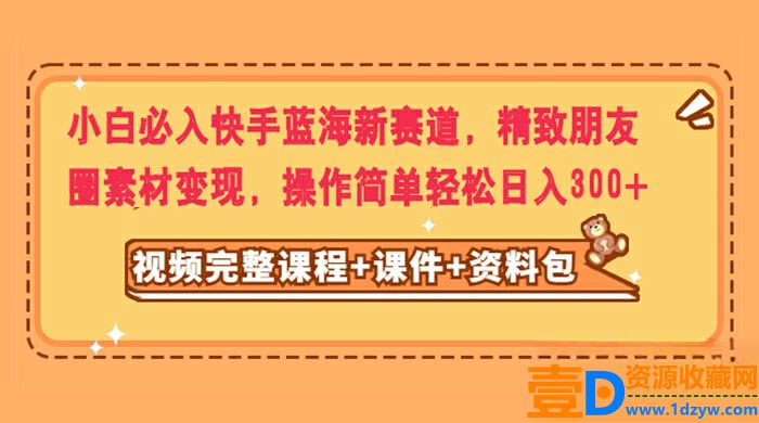 小白必备：轻松进入快手蓝海新赛道，利用精致朋友圈素材实现变现，操作简单，每日收益轻松达到300+(图1)