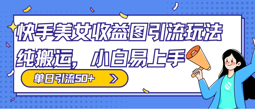 小白也能上手的快手美女收益图组合引流玩法，轻松实现单日50+引流