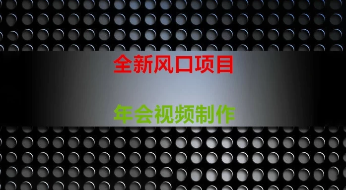 [全新风口] 年会视频制作项目，焕发新活力